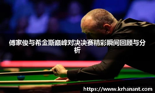 qy千亿傅家俊与希金斯巅峰对决决赛精彩瞬间回顾与分析