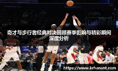 奇才与步行者经典对决回顾赛季影响与精彩瞬间深度分析